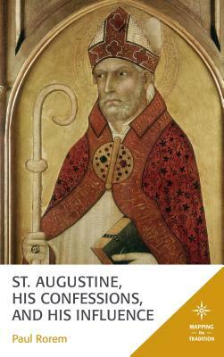 St. Augustine, His Confessions, and His Influence by Paul Rorem