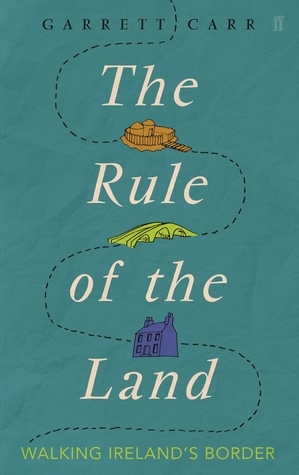 The Rule of the Land: Walking Ireland's Border by Garrett Carr