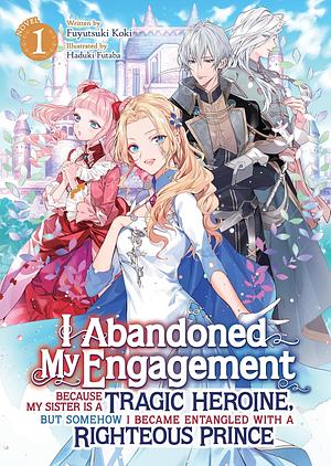 I Abandoned My Engagement Because My Sister Is a Tragic Heroine, But Somehow I Became Entangled with a Righteous Prince (Light Novel) Vol. 1 by Fuyutsuki Koki