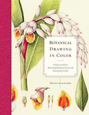 Botanical Drawing in Color: A Basic Guide to Mastering Realistic Form and Naturalistic Color by Wendy Hollender