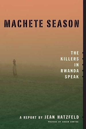 Machete Season: The Killers in Rwanda Speak by Susan Sontag, Linda Coverdale, Jean Hatzfeld