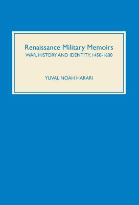 Renaissance Military Memoirs: War, History and Identity, 1450-1600 by Yuval Noah Harari