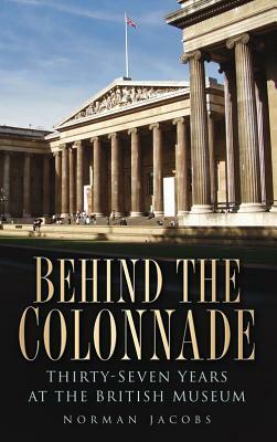 Behind the Colonnade: Thirty-Seven Years at the British Museum by Jacobs, Norman Jacobs
