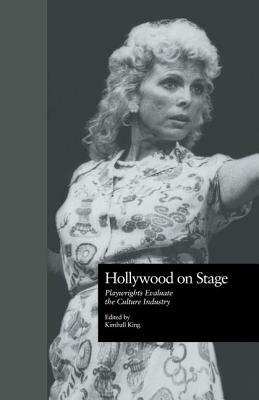 Hollywood on Stage: Playwrights Evaluate the Culture Industry by Kimball King