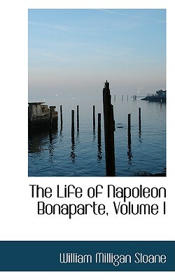 The Life of Napoleon Bonaparte, Volume I by William Milligan Sloane