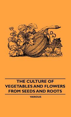 The Culture of Vegetables and Flowers from Seeds and Roots by Various