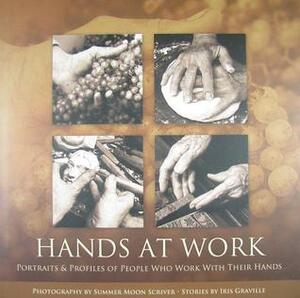 Hands at Work: Portraits & Profiles of People Who Work with Their Hands by Summer Moon Scriver, Iris Graville