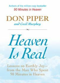 Heaven Is Real: Lessons on Earthly Joy--From The Man Who Spent 90 Minutes In Heaven by Don Piper