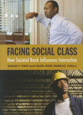 Facing Social Class: How Societal Rank Influences Interaction: How Societal Rank Influences Interaction by Hazel R. Markus, Susan T. Fiske