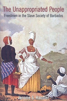 The Unappropriated People: Freedmen in the Slave Society of Barbados by Jerome S. Handler