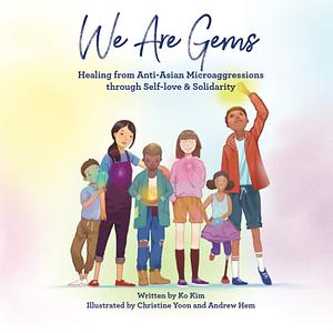 We are Gems: Healing from Anti-Asian Microagressions Through Self-love &amp; Solidarity by Ko Kim