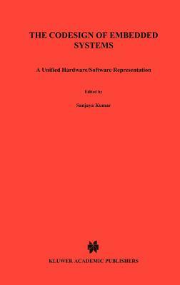 The Codesign of Embedded Systems: A Unified Hardware/Software Representation: A Unified Hardware/Software Representation by James H. Aylor, Sanjaya Kumar, Barry W. Johnson