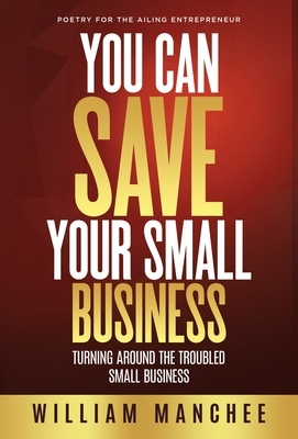 You Can Save Your Small Business: Turning Around the Troubled Small Business by William Manchee