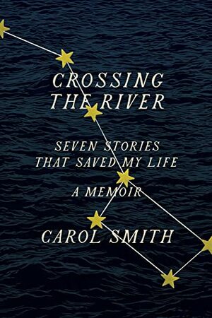 Crossing the River: Seven Stories That Saved My Life, A Memoir by Carol Smith