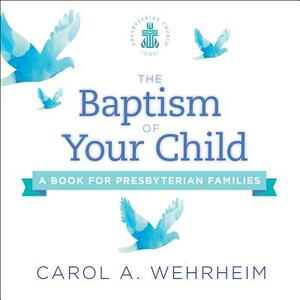 The Baptism of Your Child: A Book for Presbyterian Families by Carol A. Wehrheim