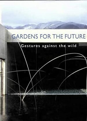 Gardens of the Future: Gestures Against the Wild by Gordon Taylor, Guy Cooper