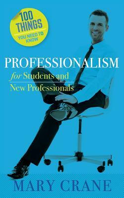 100 Things You Need to Know: Professionalism For Students and New Professionals by Mary Crane