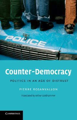 Counter-Democracy: Politics in an Age of Distrust by Pierre Rosanvallon, Arthur Goldhammer