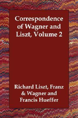 Correspondence of Wagner and Liszt, Volume 2 by Franz Lizst, Richard Wagner