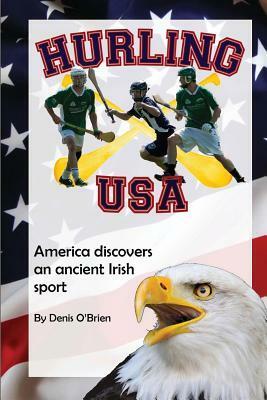 Hurling USA: America Discovers an Ancient Irish Sport by Denis O'Brien