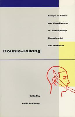 Double-Talking: Essays on Verbal and Visual Ironies in Canadian Contemporary Art and Literature by Linda Hutcheon