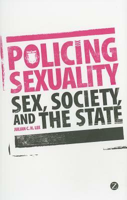 Policing Sexuality: Sex, Society, and the State by Julian C. H. Lee