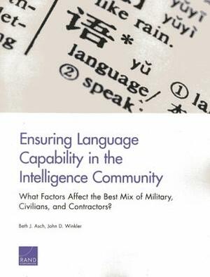 Ensuring Language Capability in the Intelligence Community: What Factors Affect the Best Mix of Military, Civilians, and Contractors? by Beth J. Asch, John D. Winkler