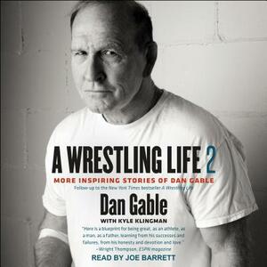 A Wrestling Life 2: More Inspiring Stories of Dan Gable by Dan Gable