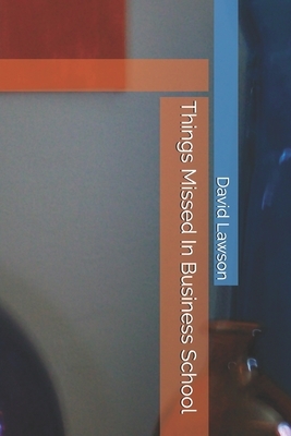Things Missed In Business School by David Lawson