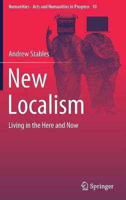 New Localism: Living in the Here and Now by Andrew Stables