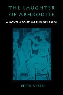 The Laughter of Aphrodite: A Novel about Sappho of Lesbos by Peter Green