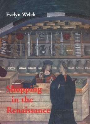 Shopping in the Renaissance: Consumer Cultures in Italy, 1400-1600 by Evelyn S. Welch