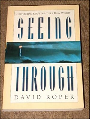 Seeing Through: Reflecting God's Light in a Dark World by David Roper