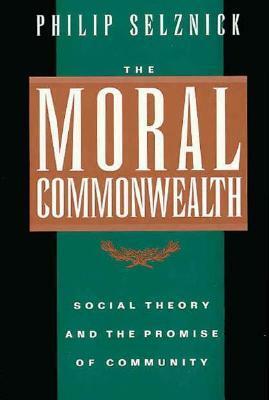 The Moral Commonwealth: Social Theory and the Promise of Community by Philip Selznick