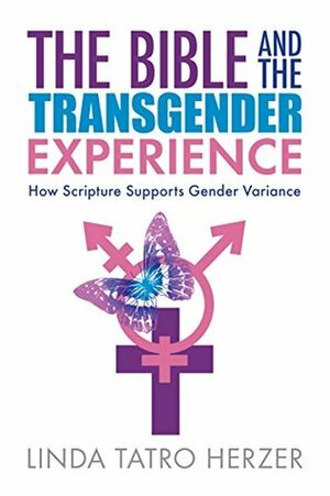 The Bible and the Transgender Experience: How Scripture Supports Gender Variance by Linda Tatro Herzer