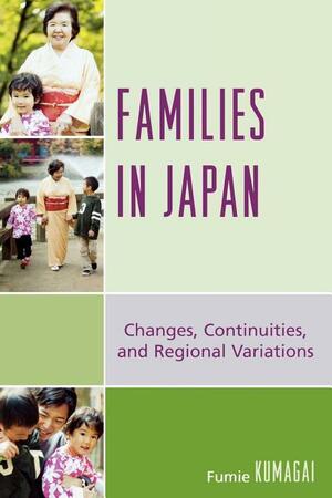 Families in Japan: Changes, Continuities, and Regional Variations by Fumie Kumagai