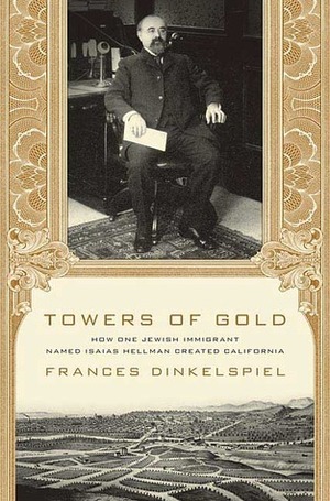 Towers of Gold: How One Jewish Immigrant Named Isaias Hellman Created California by Frances Dinkelspiel