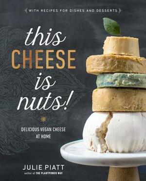 This Cheese Is Nuts!: Delicious Vegan Cheese at Home by Julie Piatt