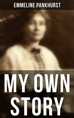 Emmeline Pankhurst: My Own Story: Including Her Most Famous Speech Freedom or Death by Emmeline Pankhurst