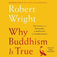 Why Buddhism is True: The Science and Philosophy of Meditation and Enlightenment by Robert Wright