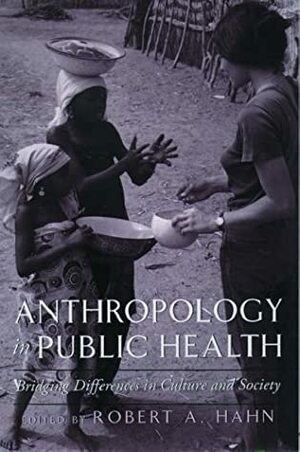 Anthropology in Public Health: Bridging Differences in Culture and Society by Robert A. Hahn