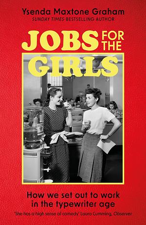 Jobs for the Girls: How We Set Out to Work in the Typewriter Age by Ysenda Maxtone Graham
