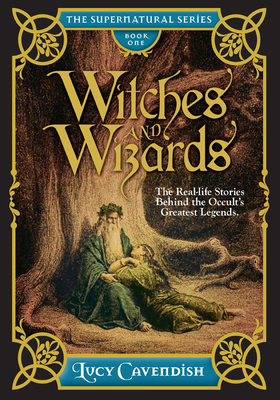 Witches and Wizards: The Real-Life Stories Behind the Occult's Greatest Legends by Lucy Cavendish