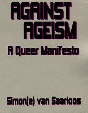 Against Ageism. A Queer Manifesto by Simon(e) van Saarloos