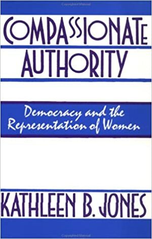 Compassionate Authority: Democracy And The Representation Of Women by Kathleen Jones