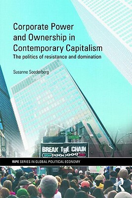 Corporate Power and Ownership in Contemporary Capitalism: The Politics of Resistance and Domination by Susanne Soederberg