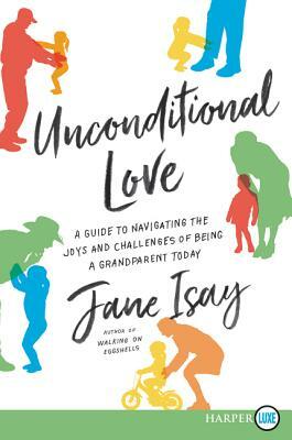 Unconditional Love: A Guide for Navigating the Joys and Challenges of Being a Grandparent Today by Jane Isay