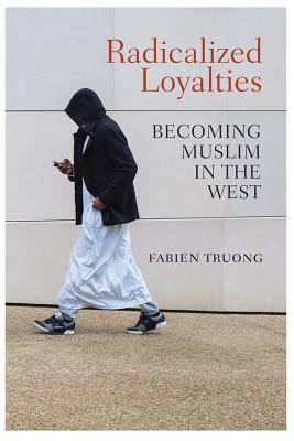 Radicalized Loyalties: Becoming Muslim in the West by Fabien Truong