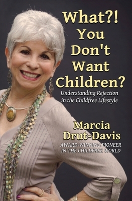 What?! You Don't Want Children?: Understanding Rejection in the Childfree Lifestyle by Marcia Drut-Davis