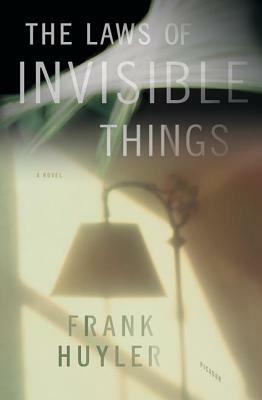 The Laws of Invisible Things by Frank Huyler